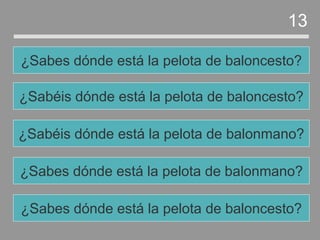 ¿Sabes dónde está la pelota de balonmano?
¿Sabéis dónde está la pelota de balonmano?
¿Sabéis dónde está la pelota de baloncesto?
¿Sabes dónde está la pelota de baloncesto?
13
¿Sabes dónde está la pelota de baloncesto?
 