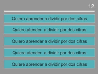 Quiere atender a dividir por dos cifras
Quiero aprender a dividir por dos cifras
Quiero atender a dividir por dos cifras
Quiero aprender a dividir por dos cifras
12
Quiere aprender a dividir por dos cifras
 
