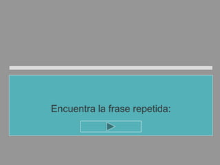 Encuentra la frase repetida:
 