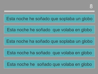 Esta noche ha soñado que volaba en globo
Esta noche ha soñado que soplaba un globo
Esta noche he soñado que volaba en globo
Esta noche he soñado que soplaba un globo
8
Esta noche he soñado que volaba en globo
 