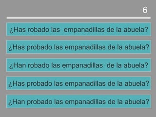 ¿Has probado las empanadillas de la abuela?
¿Han robado las empanadillas de la abuela?
¿Has probado las empanadillas de la abuela?
¿Has robado las empanadillas de la abuela?
6
¿Han probado las empanadillas de la abuela?
 