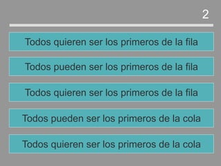 Todos pueden ser los primeros de la cola
Todos quieren ser los primeros de la fila
Todos pueden ser los primeros de la fila
Todos quieren ser los primeros de la fila
2
Todos quieren ser los primeros de la cola
 