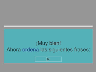 ¡Muy bien!
Ahora ordena las siguientes frases:
 