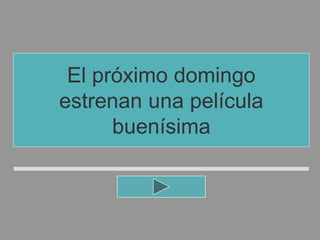 El próximo domingo
estrenan una película
buenísima
 