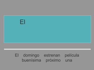 El domingo estrenan película
buenísima próximo una
El próximo domingo
estrenan una película
buenísima
 