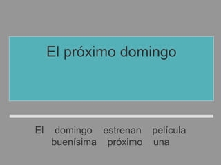 El domingo estrenan película
buenísima próximo una
El próximo domingo
estrenan una película
buenísima
 