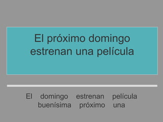 El domingo estrenan película
buenísima próximo una
El próximo domingo
estrenan una película
buenísima
 