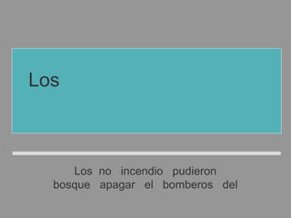 Los no incendio pudieron
bosque apagar el bomberos del
Los bomberos no pudieron
apagar el incendio del bosque
 