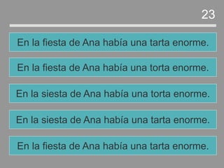 En la siesta de Ana había una tarta enorme.
En la siesta de Ana había una torta enorme.
En la fiesta de Ana había una torta enorme.
En la fiesta de Ana había una tarta enorme.
23
En la fiesta de Ana había una tarta enorme.
 