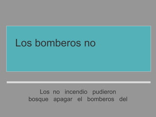 Los no incendio pudieron
bosque apagar el bomberos del
Los bomberos no pudieron
apagar el incendio del bosque
 