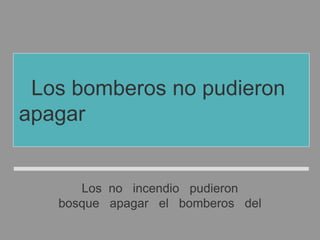 Los no incendio pudieron
bosque apagar el bomberos del
Los bomberos no pudieron
apagar el incendio del bosque
 