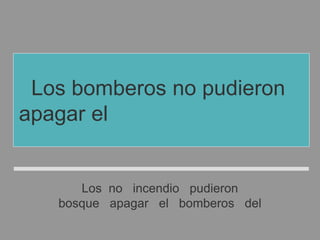 Los no incendio pudieron
bosque apagar el bomberos del
Los bomberos no pudieron
apagar el incendio del bosque
 