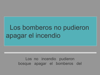 Los no incendio pudieron
bosque apagar el bomberos del
Los bomberos no pudieron
apagar el incendio del bosque
 