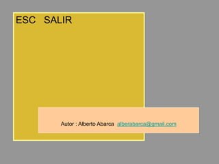 ESC SALIR
Autor : Alberto Abarca alberabarca@gmail.com
 