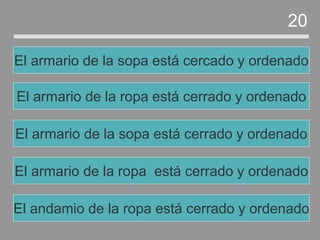 El armario de la ropa está cerrado y ordenado
El armario de la sopa está cerrado y ordenado
El armario de la ropa está cerrado y ordenado
El armario de la sopa está cercado y ordenado
20
El andamio de la ropa está cerrado y ordenado
 
