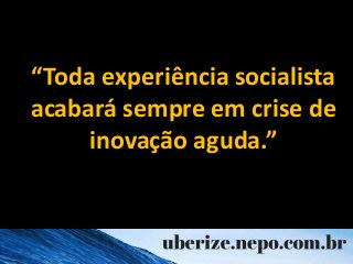 “Toda experiência socialista
acabará sempre em crise de
inovação aguda.”
 