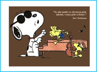 “ Se não puder se destacar pelo talento, vença pelo esforço.” Dave Weinbaum 