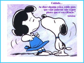 Cuidado... Ao dizer alguma coisa, cuide para que suas palavras não sejam piores que o seu silêncio.” Anônimo 