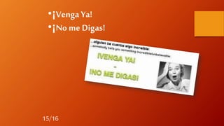 15/16
•¡Venga Ya!
•¡No meDigas!
 