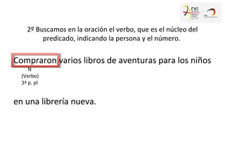 Compraron varios libros de aventuras para los niños
en una librería nueva.
2º Buscamos en la oración el verbo, que es el n...