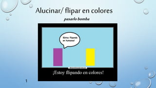 Alucinar/ flipar en colores
pasarlobomba
1
 