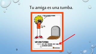 Tu amiga es una tumba.
9
 
