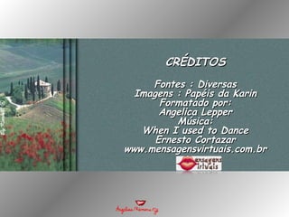CRÉDITOS Fontes : Diversas Imagens : Papéis da Karin Formatado por: Angelica Lepper Música: When I used to Dance Ernesto Cortazar www.mensagensvirtuais.com.br 