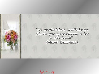 "Os verdadeiros analfabetos são os que aprenderam a ler e não lêem!"  (Mario Quintana) 
