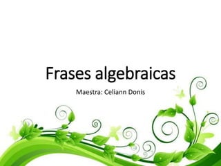Frases algebraicas
Maestra: Celiann Donis
 