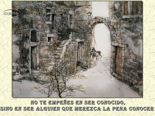 No te empeñes eN ser coNocido,No te empeñes eN ser coNocido,
siNo eN ser alguieN que merezca la peNa coNocersiNo eN ser alguieN que merezca la peNa coNocer
 