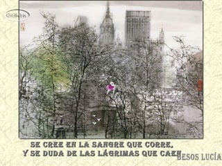 sE crEE En la sangrE quE corrE,sE crEE En la sangrE quE corrE,
y sE duda dE las lágrimas quE caEny sE duda dE las lágrimas quE caEn
 