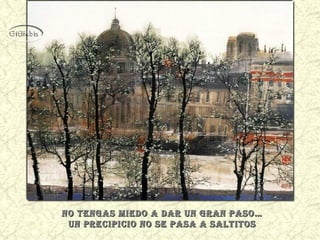 No teNgas miedo a dar uN graN paso…No teNgas miedo a dar uN graN paso…
uN precipicio No se pasa a saltitosuN precipicio No se pasa a saltitos
 