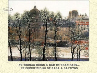 No tengas miedo a dar un gran paso… Un precipicio no se pasa a saltitos  