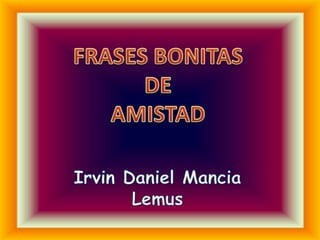 FRASES BONITAS DE  AMISTAD Irvin Daniel Mancia Lemus 