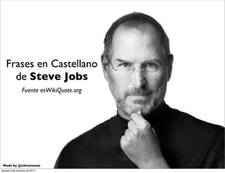 Frases en Castellano
     de Steve Jobs
                Fuente esWikiQuote.org




 Made by @vilmanunez
jueves 6 de octubre de 2011
 