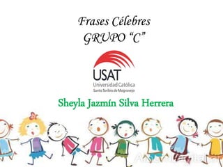 Frases Célebres
GRUPO “C”
Sheyla Jazmín Silva Herrera
 