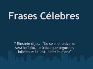 Frases Célebres Y Einstein dijo... &quot;No se si el universo será infinito, lo único que seguro es infinita es la  estupidez humana&quot; 