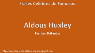 Frases Célebres de Famosos
http://frasescelebresdefamosos.blogspot.mx/
Aldous Huxley
Escritor Británico
 
