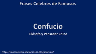 Frases Celebres de Famosos
http://frasescelebresdefamosos.blogspot.mx/
Confucio
Filósofo y Pensador Chino
 