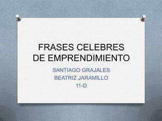 FRASES CELEBRES
DE EMPRENDIMIENTO
   SANTIAGO GRAJALES
    BEATRIZ JARAMILLO
           11-D
 