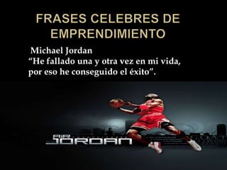 Michael Jordan
“He fallado una y otra vez en mi vida,
por eso he conseguido el éxito”.
 