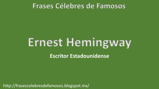 Frases Célebres de Famosos
http://frasescelebresdefamosos.blogspot.mx/
Ernest Hemingway
Escritor Estadounidense
 