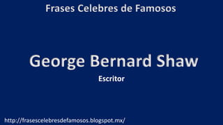 Frases Celebres de Famosos
http://frasescelebresdefamosos.blogspot.mx/
George Bernard Shaw
Escritor
 