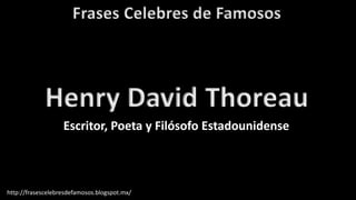 Frases Celebres de Famosos
http://frasescelebresdefamosos.blogspot.mx/
Henry David Thoreau
Escritor, Poeta y Filósofo Estadounidense
 