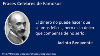 Frases Celebres de Famosos
El dinero no puede hacer que
seamos felices, pero es lo único
que compensa de no serlo.
Jacinto Benavente
http://frasescelebresdefamosos.blogspot.mx/
 