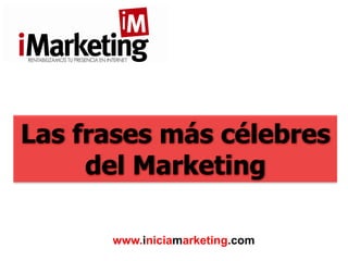 Las frases más célebres
del Marketing
www.iniciamarketing.com
 