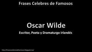 Frases Celebres de Famosos
http://frasescelebresdefamosos.blogspot.mx/
Oscar Wilde
Escritor, Poeta y Dramaturgo Irlandés
 