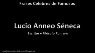 Frases Celebres de Famosos
http://frasescelebresdefamosos.blogspot.mx/
Lucio Anneo Séneca
Escritor y Filósofo Romano
 