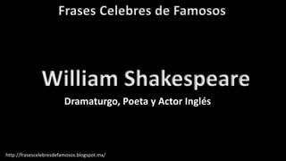Frases Celebres de Famosos
http://frasescelebresdefamosos.blogspot.mx/
William Shakespeare
Dramaturgo, Poeta y Actor Inglés
 