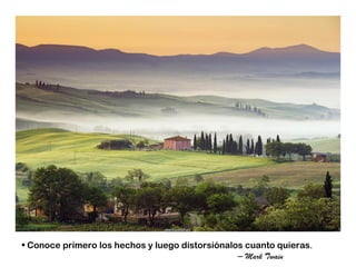 • Conoce primero los hechos y luego distorsiónalos cuanto quieras.
                                                 – Mark Twain
 